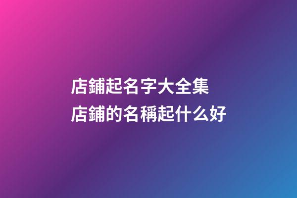 店鋪起名字大全集 店鋪的名稱起什么好